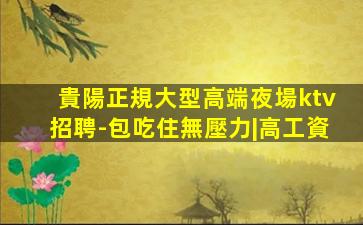 貴陽正規大型高端夜場ktv招聘-包吃住無壓力|高工資